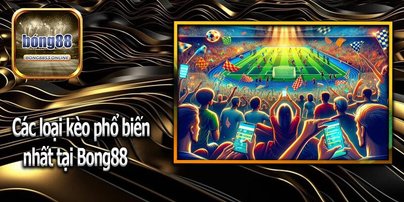 Các loại kèo phổ biến nhất tại Bong88
